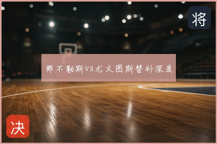 那不勒斯vs尤文图斯替补深度
