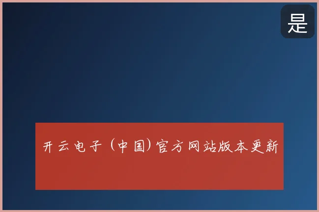开云电子 (中国)官方网站版本更新