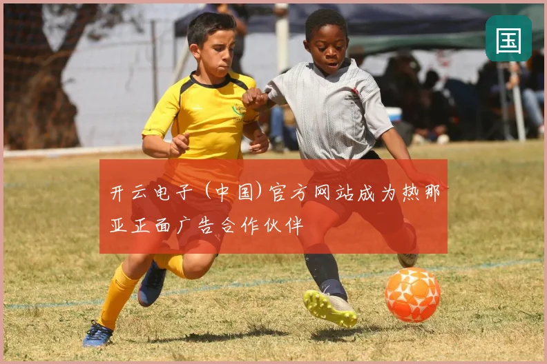 开云电子 (中国)官方网站成为热那亚正面广告合作伙伴