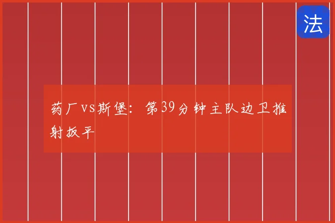 药厂vs斯堡:第39分钟主队边卫推射扳平