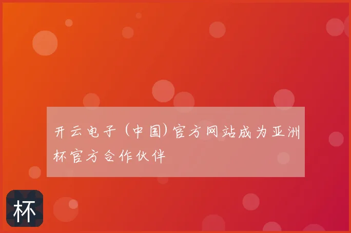 开云电子 (中国)官方网站成为亚洲杯官方合作伙伴