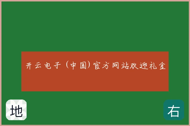 开云电子 (中国)官方网站欢迎礼金