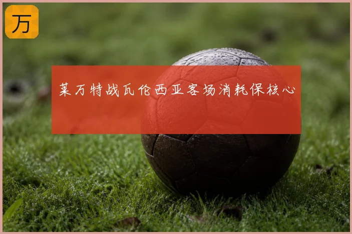 莱万特战瓦伦西亚客场消耗保核心