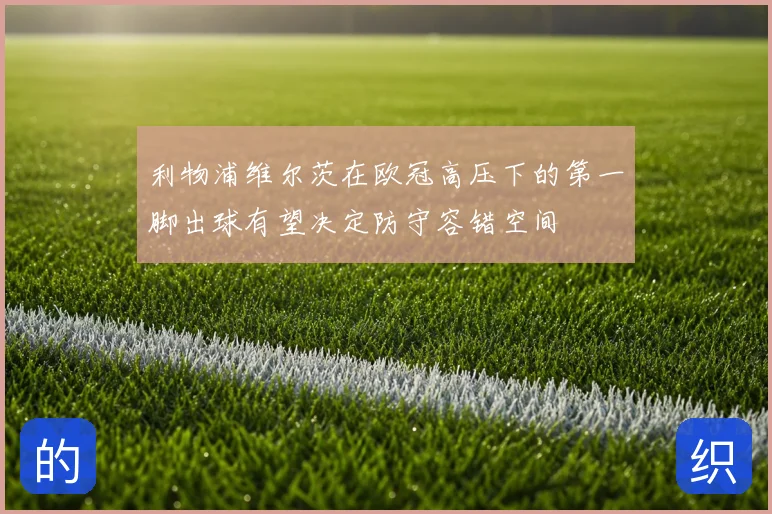 利物浦维尔茨在欧冠高压下的第一脚出球有望决定防守容错空间