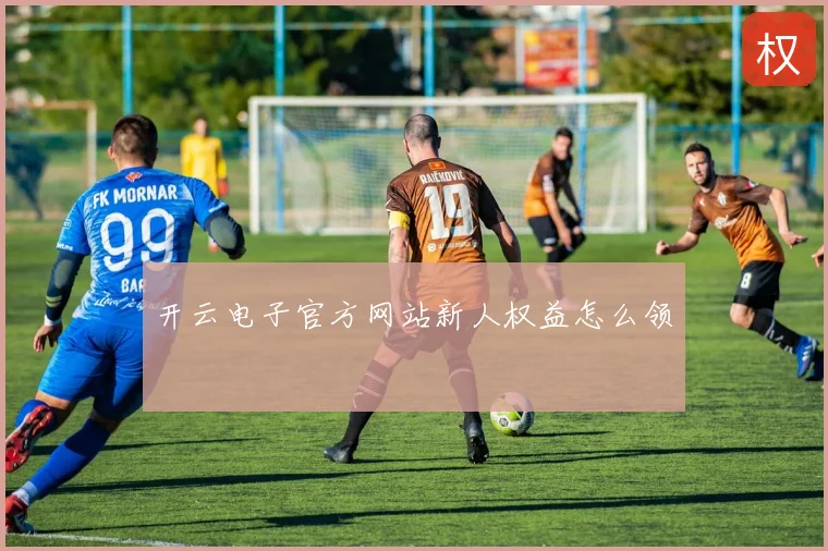 开云电子官方网站新人权益怎么领