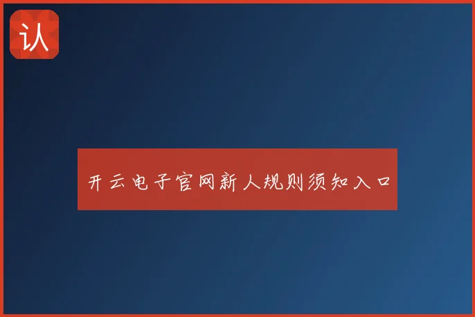 开云电子官网新人规则须知入口