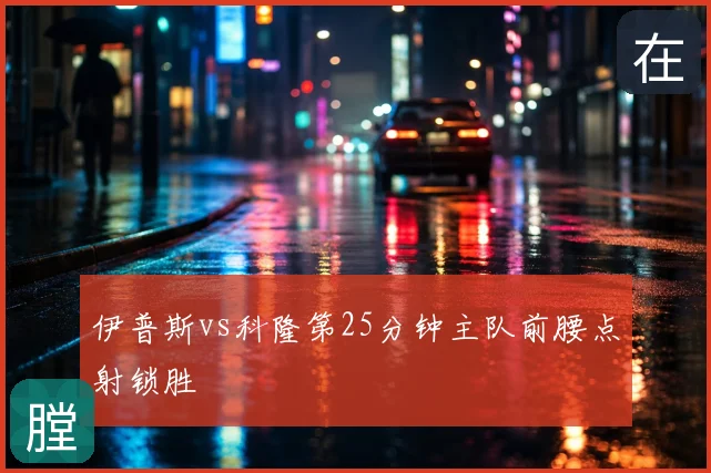 伊普斯vs科隆第25分钟主队前腰点射锁胜